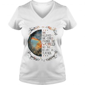She believed she could change the world so she became a teacher Vneck