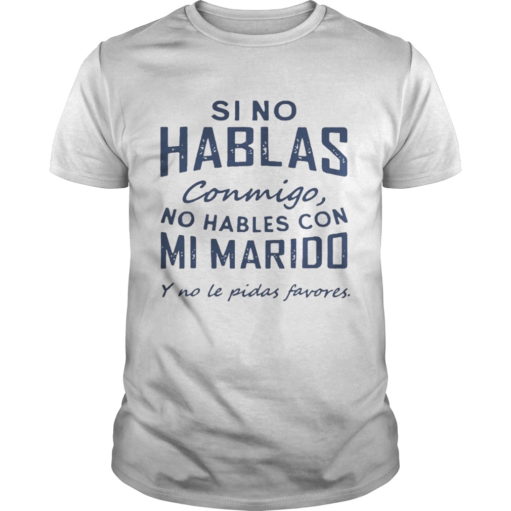 Si No Hablas Conmigo No Hables Con Mi Marido Y No Le Pidas Favores Shirt