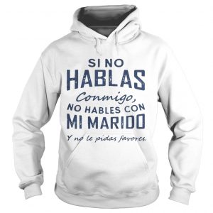Si No Hablas Conmigo No Hables Con Mi Marido Y No Le Pidas Favores Hoodie