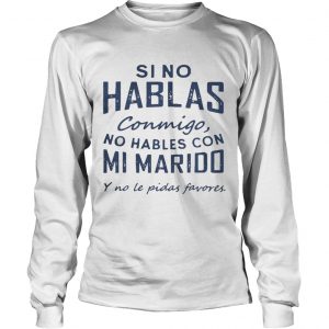 Si No Hablas Conmigo No Hables Con Mi Marido Y No Le Pidas Favores Longsleeve Tee