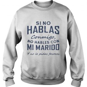 Si No Hablas Conmigo No Hables Con Mi Marido Y No Le Pidas Favores Sweatshirt