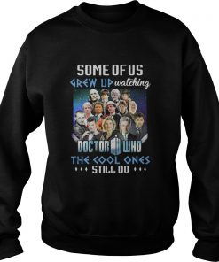 Some of us grew up watching Doctor Who the cool ones still do Sweatshirt