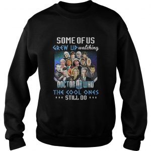 Some of us grew up watching Doctor Who the cool ones still do Sweatshirt
