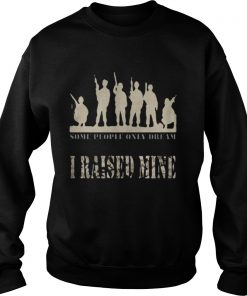 Some people only dream I raised mine Sweatshirt