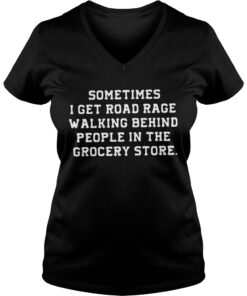 Sometimes I get road rage walking behind people in the grocery store Vneck