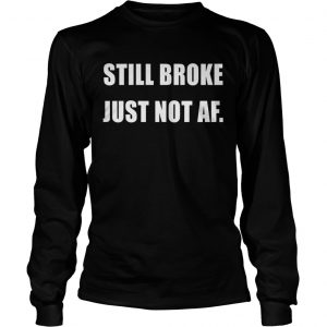 Still Broke Just Not Af Longsleeve Tee