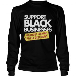 Support Black Businesses Without Asking For A Discount Longsleeve Teee