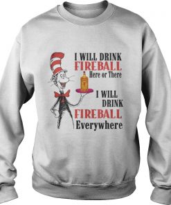 The Dr Seuss I will drink Fireball here or there I will drink fireball everywhere Sweatshirt