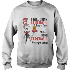 The Dr Seuss I will drink Fireball here or there I will drink fireball everywhere Sweatshirt