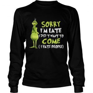 The Grinch sorry I’m late I didn’t want to come I hate people Longsleeve Tee