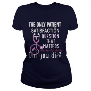 The Only Patient Satisfaction Question That Matters Did You Die Ladies Tee