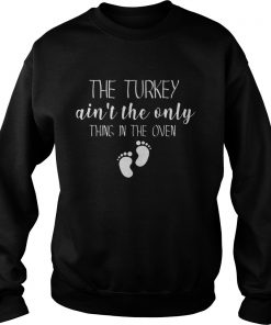 The Turkey ain’t the only thing in the oven Christmas Sweatshirt