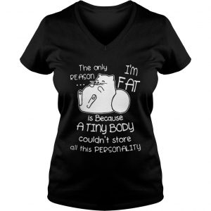 The only reason is because I’m fat cat a tiny body couldn’t store all this personality Vneck