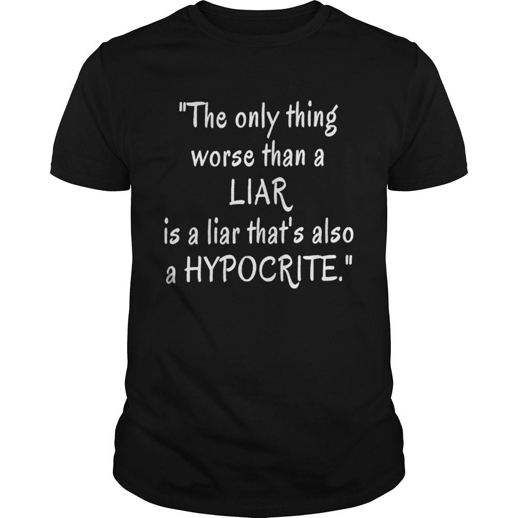 The only thing worse than a liar is a liar that’s also a hypocrite shirt