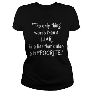 The only thing worse than a liar is a liar that’s also a hypocrite Ladies Tee