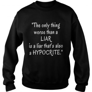 The only thing worse than a liar is a liar that’s also a hypocrite Sweatshirt