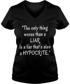 The only thing worse than a liar is a liar that’s also a hypocrite Vneck