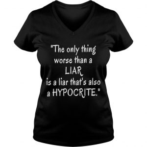 The only thing worse than a liar is a liar that’s also a hypocrite Vneck