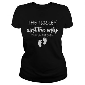 The turkey aint the only thing in the oven Ladies Tee