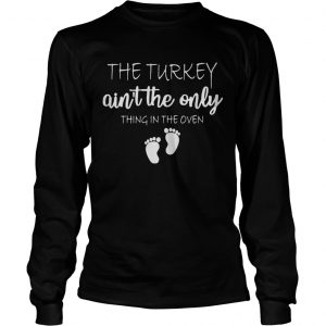 The turkey aint the only thing in the oven Longsleeve Tee