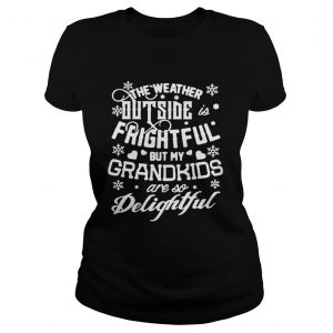The weather outside frightful but my grandkids are so delightful Ladies Tee