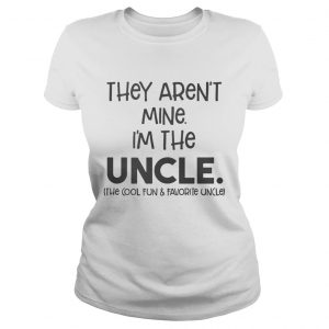 They aren’t mine I’m the uncle the cool fun and favorite uncle Ladies Tee - Copy