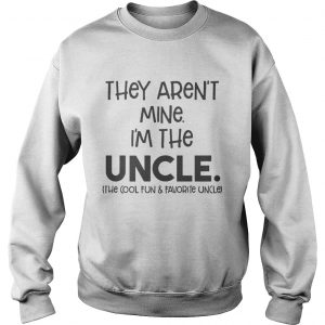 They aren’t mine I’m the uncle the cool fun and favorite uncle Sweatshirt