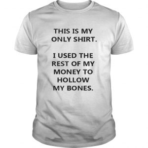 This Is My Only Shirt I Used The Rest Of My Money To Hollow My Bones Guys