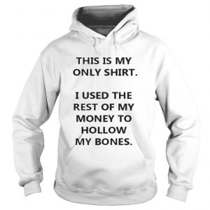 This Is My Only Shirt I Used The Rest Of My Money To Hollow My Bones Hoodie