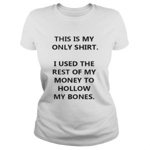 This Is My Only Shirt I Used The Rest Of My Money To Hollow My Bones Ladies Tee