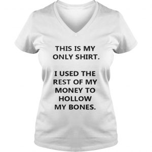 This Is My Only Shirt I Used The Rest Of My Money To Hollow My Bones Vneck