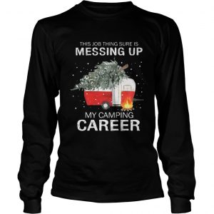This job thing sure is messing up my camping career Christmas Longsleeve Tee