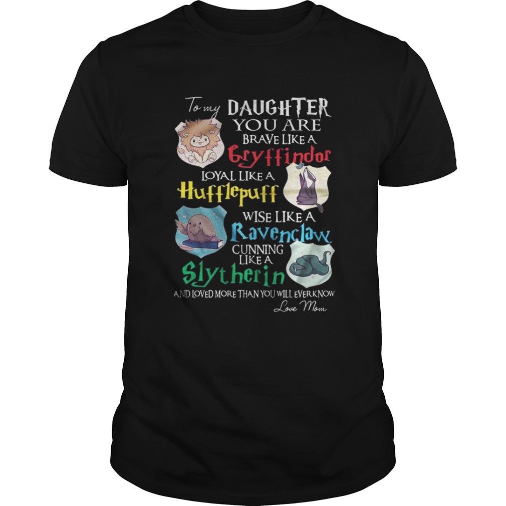 To my daughter you are brave like gryffindor loyal like Hufflepuff shirt