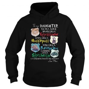 To my daughter you are brave like gryffindor loyal like Hufflepuff Hoodie