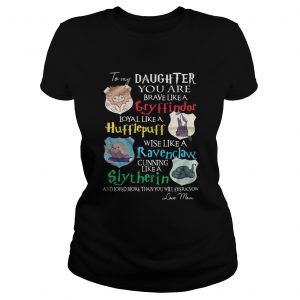To my daughter you are brave like gryffindor loyal like Hufflepuff Ladies Tee