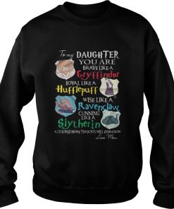 To my daughter you are brave like gryffindor loyal like Hufflepuff Sweatshirt