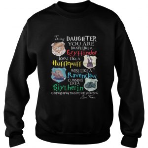 To my daughter you are brave like gryffindor loyal like Hufflepuff Sweatshirt