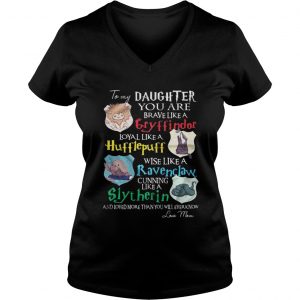 To my daughter you are brave like gryffindor loyal like Hufflepuff Vneck