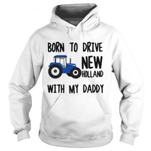 Truck Born to drive new holland with my daddy Hoodie