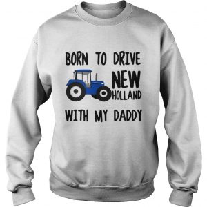 Truck Born to drive new holland with my daddy Sweatshirt