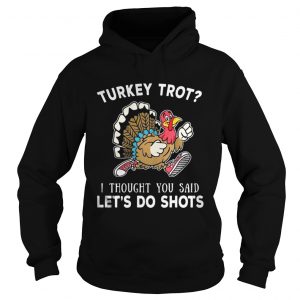 Turkey trot I thought you said let’s do shots Hoodie