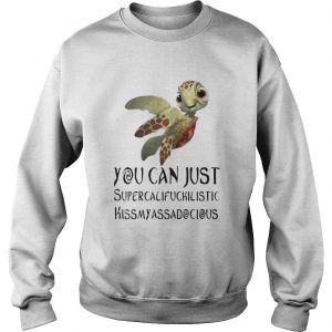 Turtle You Can Just Supercalifragilistic Kissmyassadocious Sweatshirt