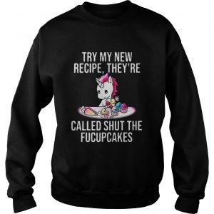 Unicorn try my new recipe they’re called shut the fucupcakes Sweatshirt