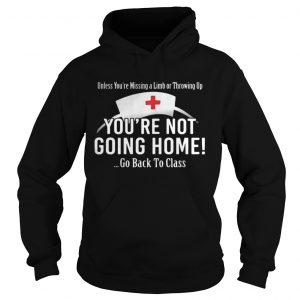 Unless you’re missing a limb or throwing up you’re not going home go back to class Hoodie