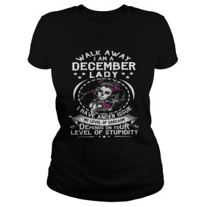 Walk Away I AM A December Lady I Have Anger Issues My Level Of Sarcasm Depends On Your Level Ladies Tee