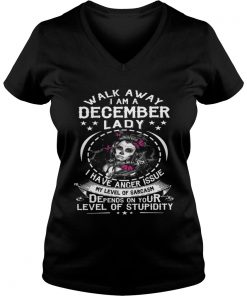 Walk Away I AM A December Lady I Have Anger Issues My Level Of Sarcasm Depends On Your Level vneck