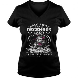 Walk Away I AM A December Lady I Have Anger Issues My Level Of Sarcasm Depends On Your Level vneck