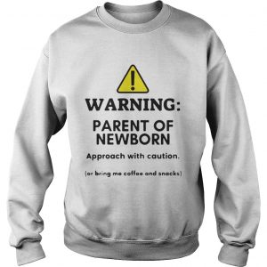 Warning Parent of newborn approacch with caution Sweatshirt