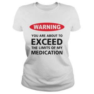 Warning you are about to exceed the limits of my medication Ladies Tee