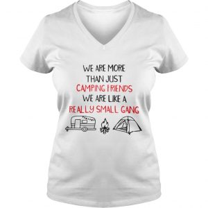 We Are More Than Just Camping Friends We Are Like A Really Small Gang Vneck